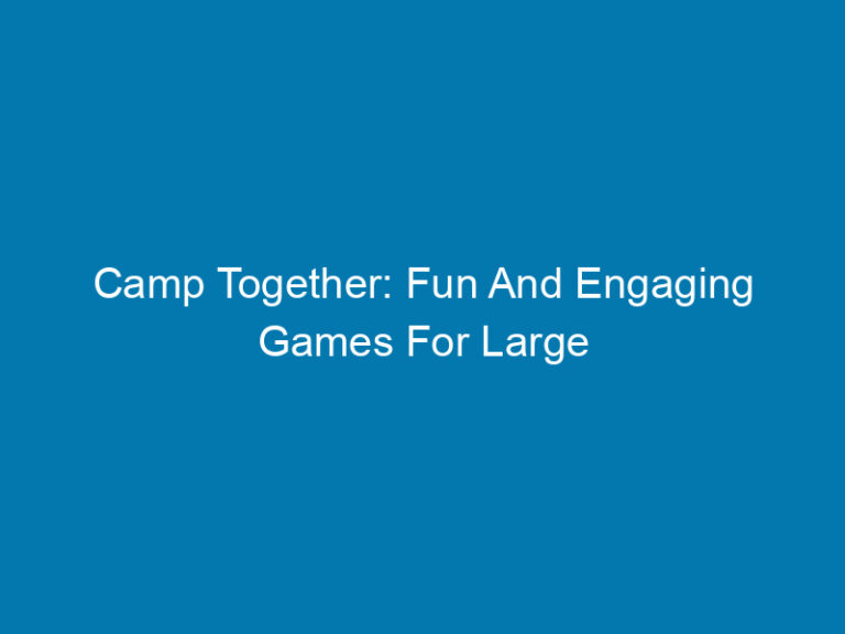 Camp Together: Fun And Engaging Games For Large Groups Of Friends And Family