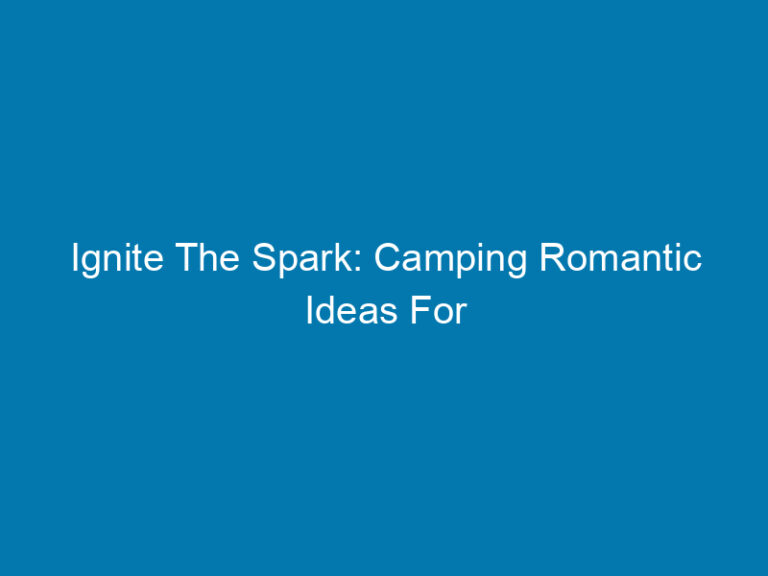 Ignite The Spark: Camping Romantic Ideas For Couples To Reconnect